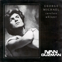 George Michael, Alexander, Lujan & Armenta - Careless Whisper (Ivan Guzman Tribute Mashup)