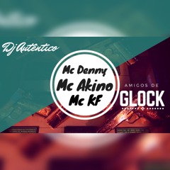 Mc Denny, Mc Akino, Mc KF - Os Amigo de Glock (DJ AUTÊNTICO)