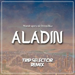 Mandragora & Devochka - Aladin (Trip Selector Remix ) - OUT NOW