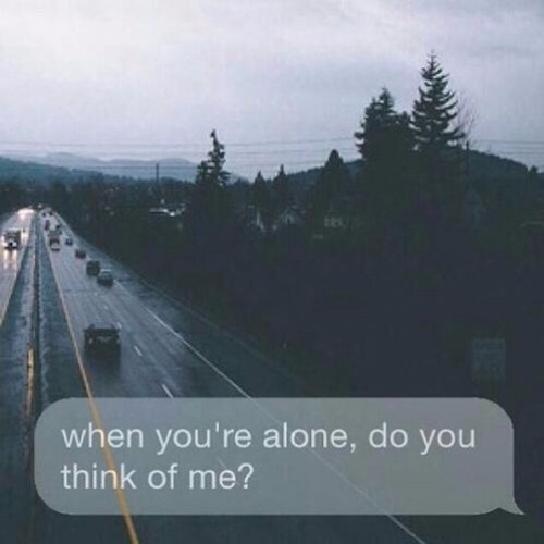 when you're alone, do you think of me?