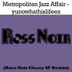 Metropolitan Jazz Affair - Yunowhathislifeez (Ross Noir Classy AF Mix)