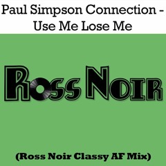 Paul Simpson Connection - Use Me Lose Me (Ross Noir Classy AF Mix)