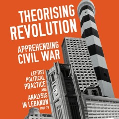 Theorising Revolution, Anticipating Civil War: Class, State, and Political Practice in 1960s Lebanon