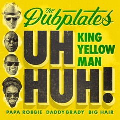 The Dubplates "Uh Huh! (feat. King Yellowman, Papa Robbie, Daddy Brady & Big Hair)" Chalicetown LLC
