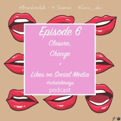 Episode 6: Closure, Change & Likes on Social Media