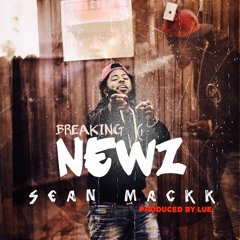 Sean Mackk - Breaking Newz (Produced by LUE)