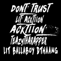 Dont Trust ( Free Lit Acktion )  - Lit Acktion X Acktion X Teazytharappr X Lit Ballaboy Dthaang
