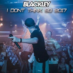 BLACKLEY - I DONT THINK SO 2017