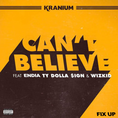 KRANIUM - Cant Believe {FIX UP} Ft ENDIA TY DOLLA $IGN WIZKID. Mp3