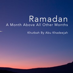 Ramadan A Month Above All Other Months Khutbah By Abu Khadeejah