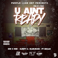 YOU AINT READY SOB X RBE , PT MULAH ,BLUEJEANS, SLEEPY D ,PRODUCED BY L-FINGUZ