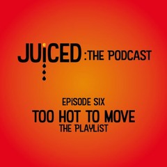 Juiced: The Podcast - Episode 6: Too Hot To Move (The Playlist)