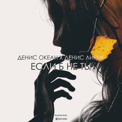 Денис Океан х Денис Лирик - Если б не ты