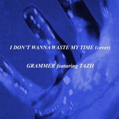 I DONT WANNA WASTE MY TIME (cover) FT. TAZII