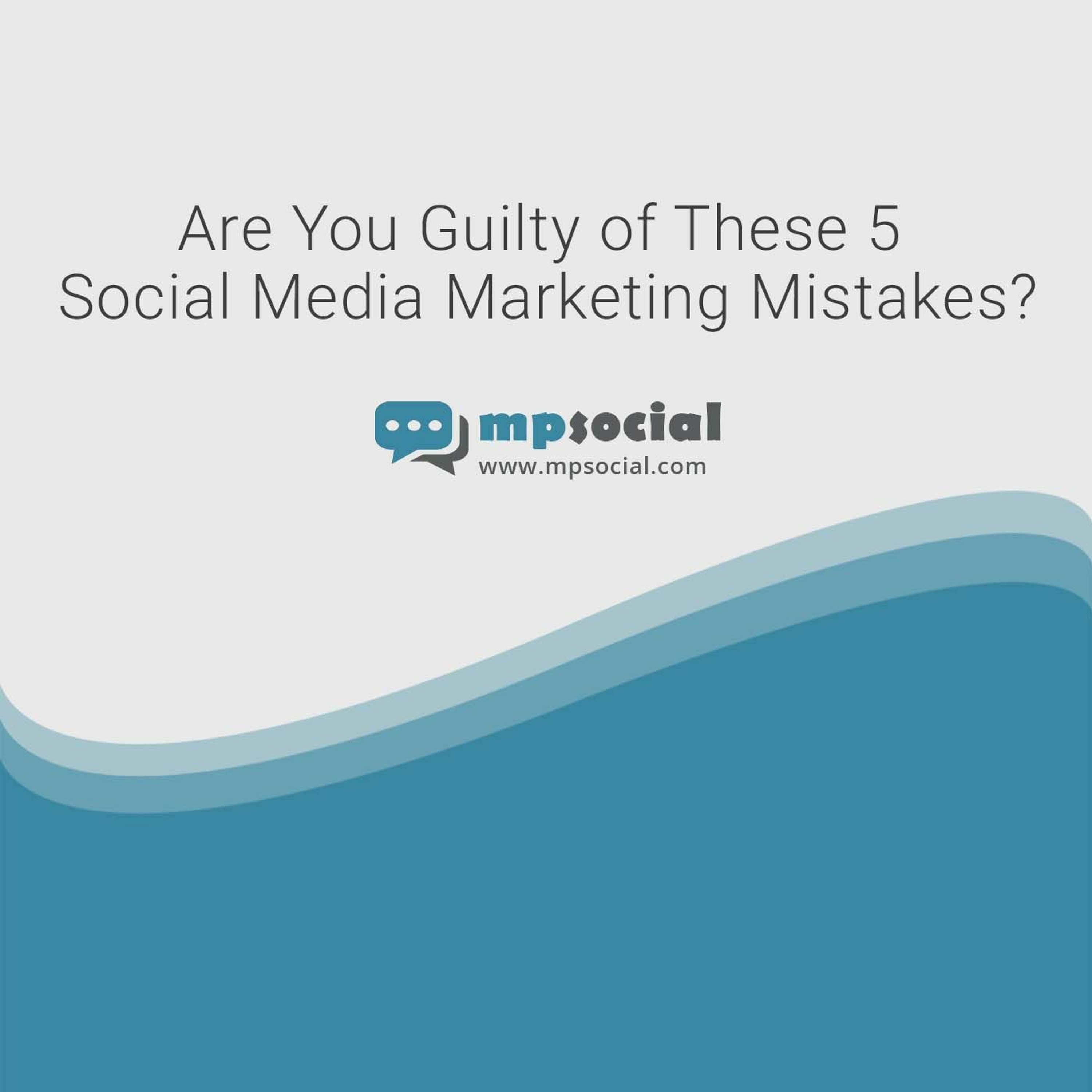 Are You Guilty Of These 5 Social Media Marketing Mistakes Are You Guilty Of These 5 Social Media Marketing Mistakes