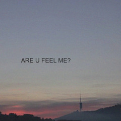 ARE U FEEL ME?