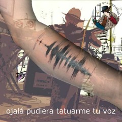 Ojalá pudiera tatuarme tu voz