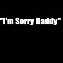 "I'm sorry Daddy"