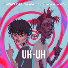 Uh Uh - ALIEN KITNESS FT. Famous Dex (Prod. by Scottybeamup)