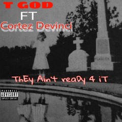 T_GOD ft Cortez Devinci ThEy Aint ReaDy 4 iT