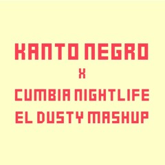 KANTO NEGRO X CUMBIA NIGHTLIFE (EL DUSTY MASHUP)