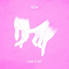 Sem - Like U So
