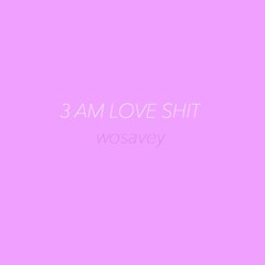 3 AM LOVE SHIT