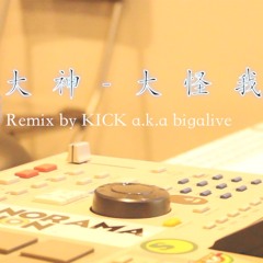 大神 - 大怪我 Remix by KICK a.k.a bigalive