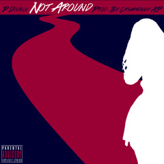 P Double ~ Not Around (Prod. by CashMoney AP) FREE DOWNLOAD
