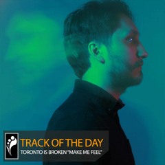 Track of the Day: Toronto Is Broken “Make Me Feel”