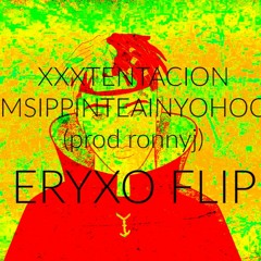 XXXTENTACION - #IMSIPPINTEAINYOHOOD (ERYXO FLIP)