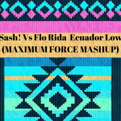 Sash! Vs Flo Rida  Ecuador Low (MAXIMUM FORCE MASHUP)