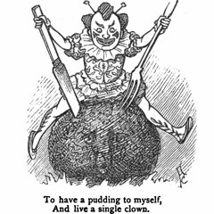 To Have a Pudding to Myself, And Live a Single Clown
