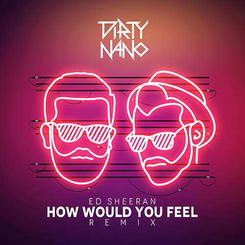 Dirty Nano feat. Ed Sheeran - How Would You Feel (Remix)