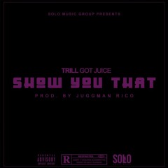 TrillGotJuice - Show You That [Prod. By @JuggmanRico]