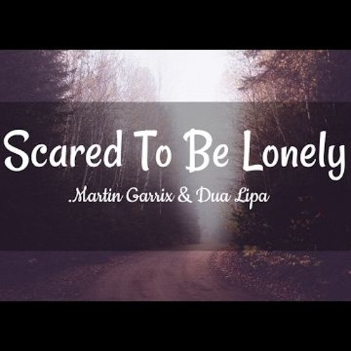 Scared текст. Scared to be Lonely текст. Martin Garrix Dua Lipa scared to be Lonely. Lonely text.