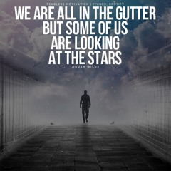 We Are All In The Gutter, But Some Of Us Are Looking At The Stars