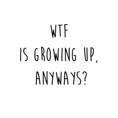 WTF Is Growing Up Anyways - Ep 1