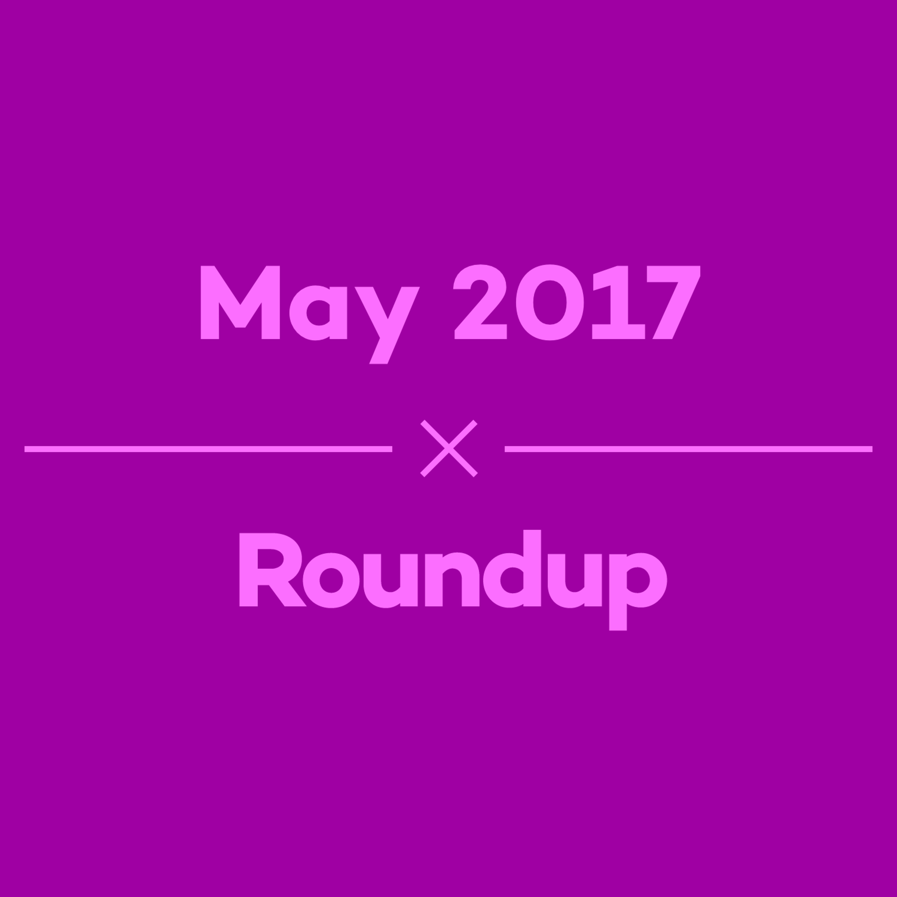 Episode 18 - May 2017 Roundup