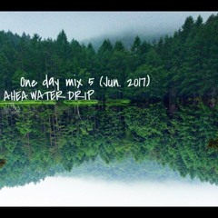 One day mix 5 (Jun. 2017) by AHEA Waterdrip