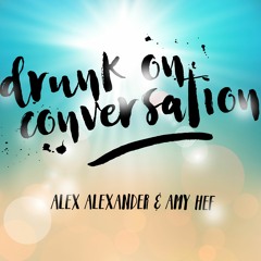 Alex Alexander & Amy Hef - Drunk On Conversation