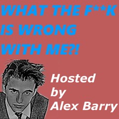 What The F**K Is Wrong With Me?! Hosted by Alex Barry