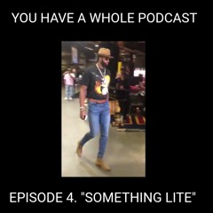 YOU HAVE A WHOLE PODCAST Episode 4. "SOMETHING LITE"