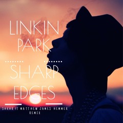 Linkin park - Sharp Edges (SHKHR Ft. Matthew James Hemmer Remix)
