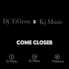 Dj TiGrou x Kj Music - Come Closer