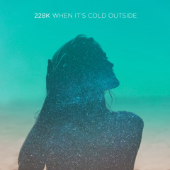228K ~ When It's Cold Outside