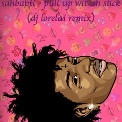 sahbabii - pull up wit ah stick (dj lorelai remix)