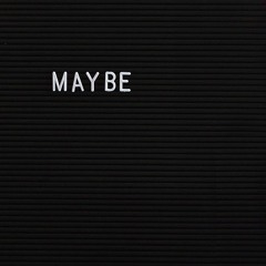 Maybe