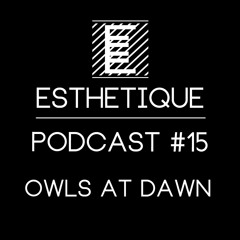ESTHETIQUE - PODCAST #15 - OWLS AT DAWN