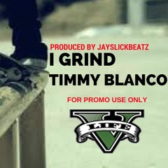 I GRIND - TIMMY BLANCO (PROD. BY JAYSLICKBEATZ)